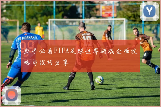 新手必看FIFA足球世界游戏全面攻略与技巧分享