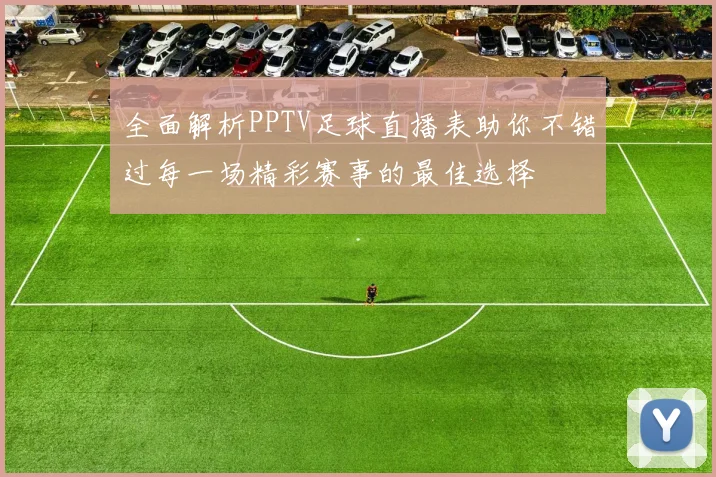 全面解析PPTV足球直播表助你不错过每一场精彩赛事的最佳选择