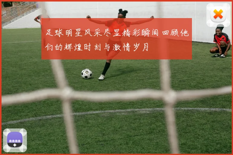 足球明星风采尽显精彩瞬间回顾他们的辉煌时刻与激情岁月