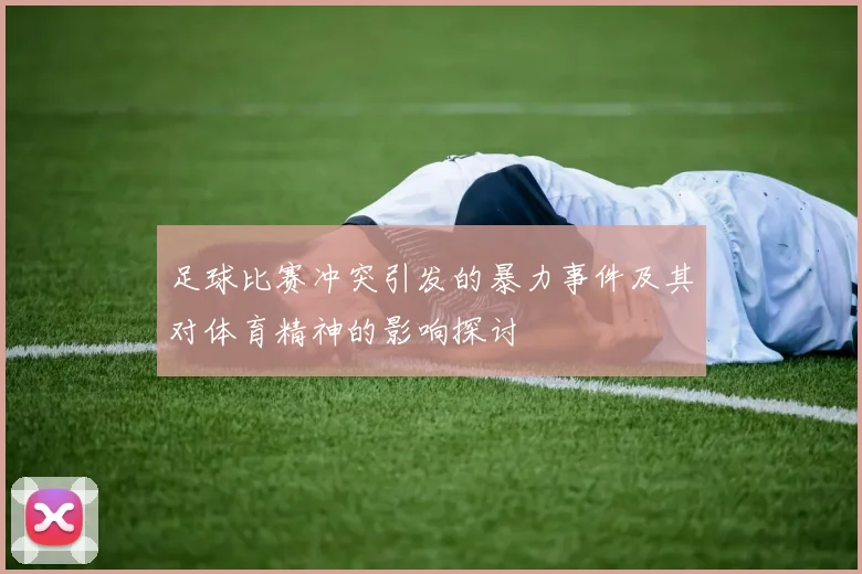 足球比赛冲突引发的暴力事件及其对体育精神的影响探讨