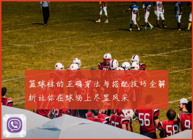 篮球袜的正确穿法与搭配技巧全解析让你在球场上尽显风采