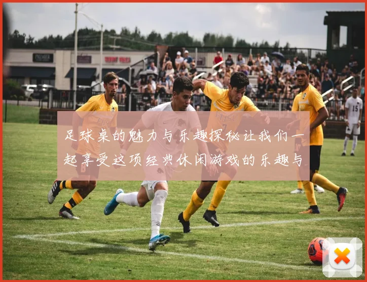 足球桌的魅力与乐趣探秘让我们一起享受这项经典休闲游戏的乐趣与技巧