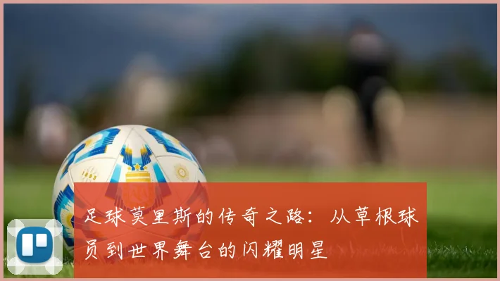 足球莫里斯的传奇之路：从草根球员到世界舞台的闪耀明星
