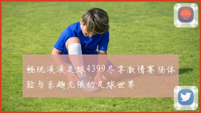 畅玩滚滚足球4399尽享激情赛场体验与乐趣无限的足球世界