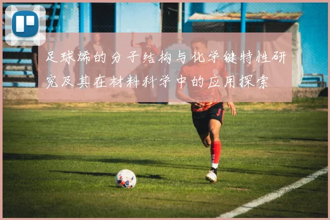 足球烯的分子结构与化学键特性研究及其在材料科学中的应用探索