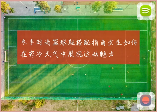 冬季时尚篮球鞋搭配指南女生如何在寒冷天气中展现运动魅力