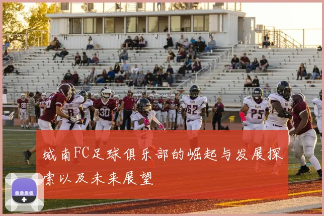 城南FC足球俱乐部的崛起与发展探索以及未来展望
