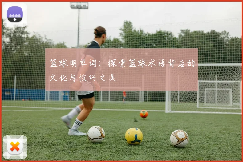 篮球明单词：探索篮球术语背后的文化与技巧之美