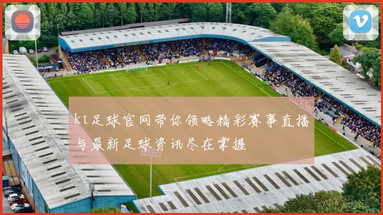 kt足球官网带你领略精彩赛事直播与最新足球资讯尽在掌握
