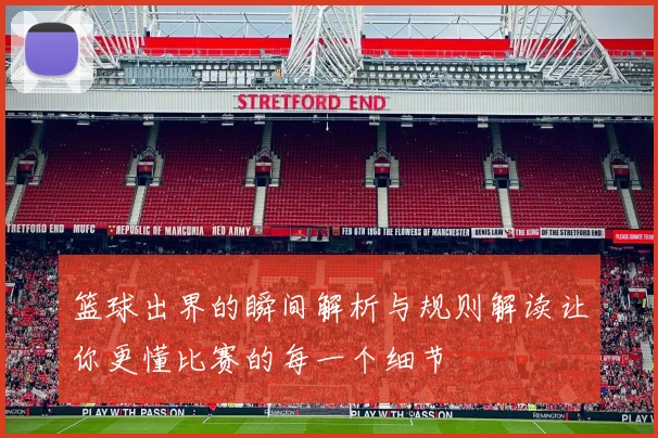 篮球出界的瞬间解析与规则解读让你更懂比赛的每一个细节