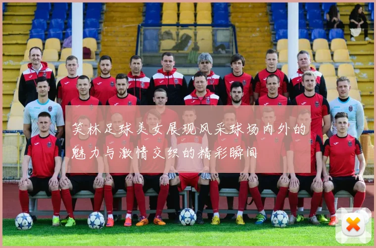 笑林足球美女展现风采球场内外的魅力与激情交织的精彩瞬间